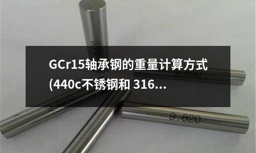 GCr15轴承钢的重量计算方式(440c不锈钢和 316不锈钢之间有什么区别)