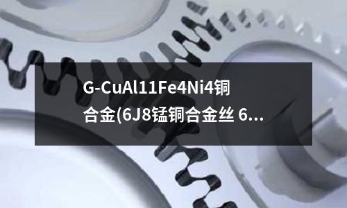 G-CuAl11Fe4Ni4铜合金(6J8锰铜合金丝 6J08电阻丝)
