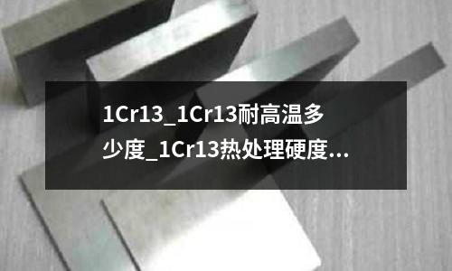 1Cr13_1Cr13耐高温多少度_1Cr13热处理硬度多少