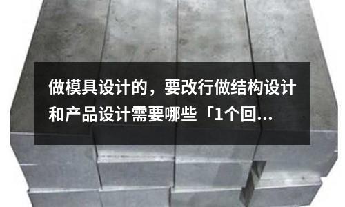 做模具设计的,要改行做结构设计和产品设计需要哪些「1个回答」