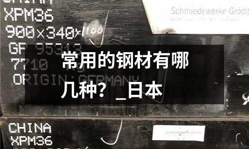 常用的钢材有哪几种?_日本