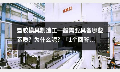 塑胶模具制造工一般需要具备哪些素质?为什么呢?「1个回答」