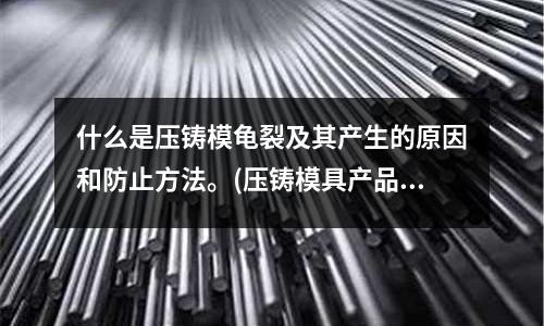 什么是压铸模龟裂及其产生的原因和防止方法。(压铸模具产品两边冷料是怎么回事)
