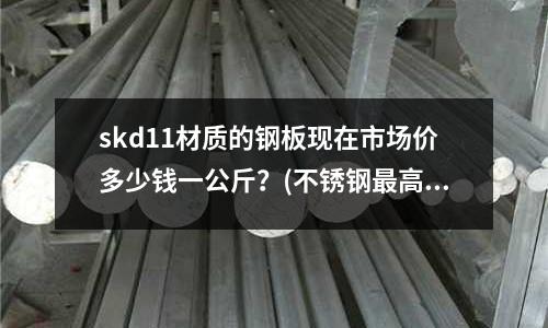 skd11材质的钢板现在市场价多少钱一公斤?(不锈钢最高强度能否达到10.9级)