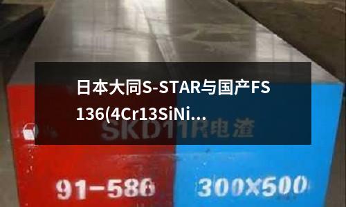 日本大同S-STAR与国产FS136(4Cr13SiNiV)模具钢的性能对比