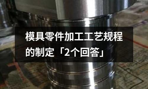 模具零件加工工艺规程的制定「2个回答」
