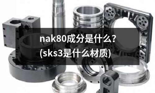 nak80成分是什么?(sks3是什么材质)