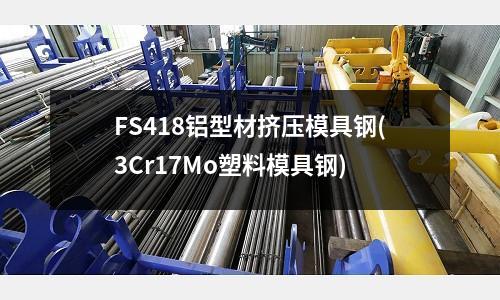 FS418铝型材挤压模具钢(3Cr17Mo塑料模具钢)