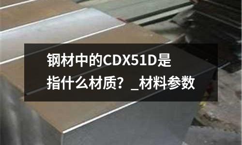 钢材中的CDX51D是指什么材质?_材料参数