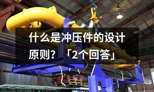 什么是冲压件的设计原则?「2个回答」