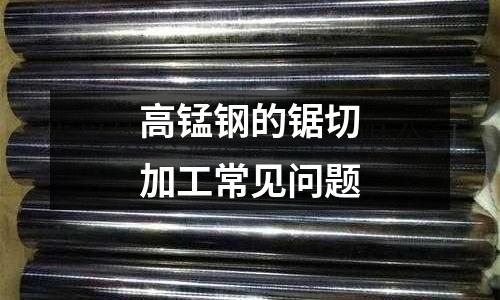 高锰钢的锯切加工常见问题