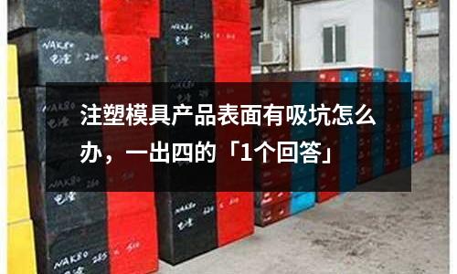 注塑模具产品表面有吸坑怎么办,一出四的「1个回答」