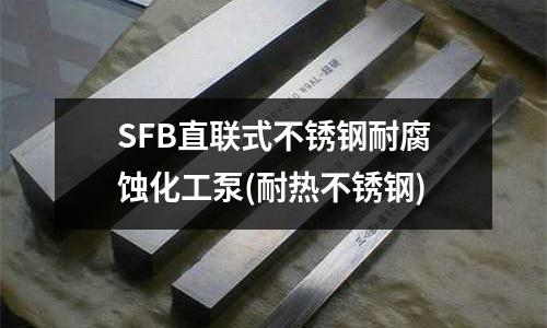 SFB直联式不锈钢耐腐蚀化工泵(耐热不锈钢)