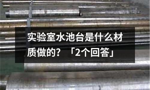 实验室水池台是什么材质做的?「2个回答」