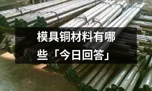 模具铜材料有哪些「今日回答」