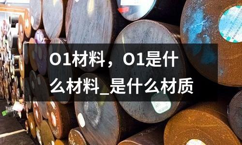 O1材料,O1是什么材料_是什么材质