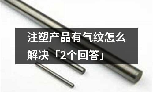 注塑产品有气纹怎么解决「2个回答」