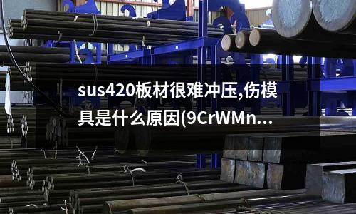 sus420板材很难冲压,伤模具是什么原因(9CrWMn淬火之前需不需要调质)