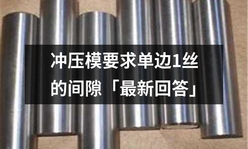 冲压模要求单边1丝的间隙「最新回答」