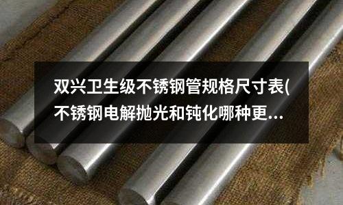 双兴卫生级不锈钢管规格尺寸表(不锈钢电解抛光和钝化哪种更耐腐蚀)