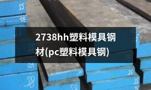 2738hh塑料模具钢材(pc塑料模具钢)