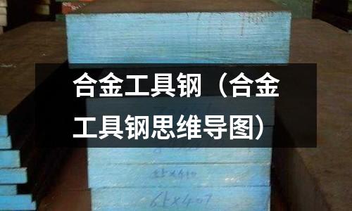 合金工具钢(合金工具钢思维导图)
