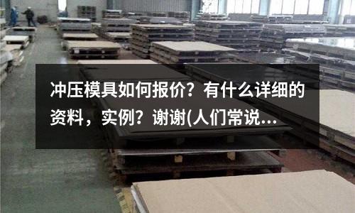 冲压模具如何报价?有什么详细的资料,实例?谢谢(人们常说的五金模具是指哪五金?如题 谢谢了)