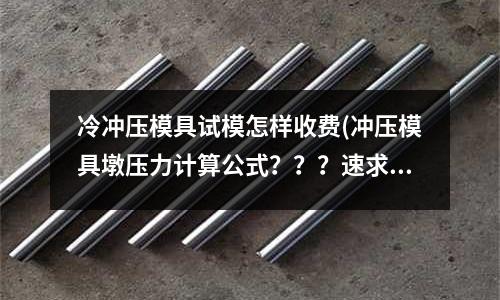 冷冲压模具试模怎样收费(冲压模具墩压力计算公式???速求!!!!!)