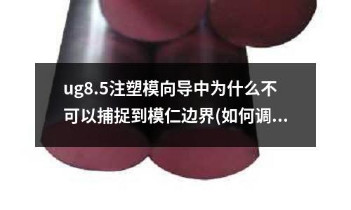 ug8.5注塑模向导中为什么不可以捕捉到模仁边界(如何调注塑机工艺参数)