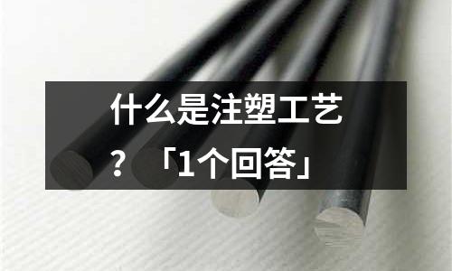 什么是注塑工艺?「1个回答」