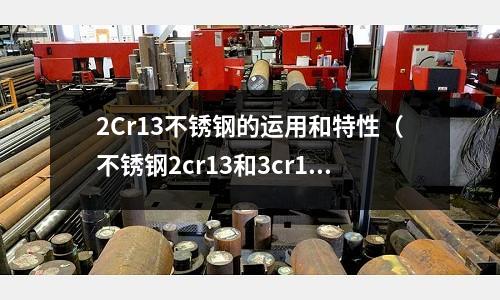 2Cr13不锈钢的运用和特性(不锈钢2cr13和3cr13)