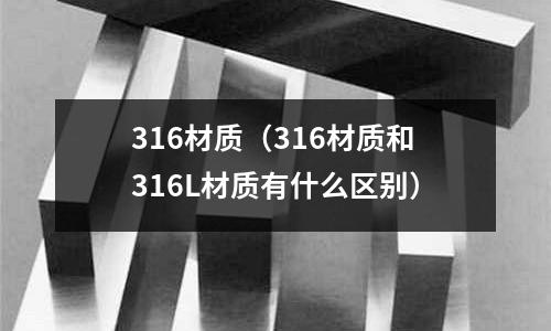 316材质(316材质和316L材质有什么区别)