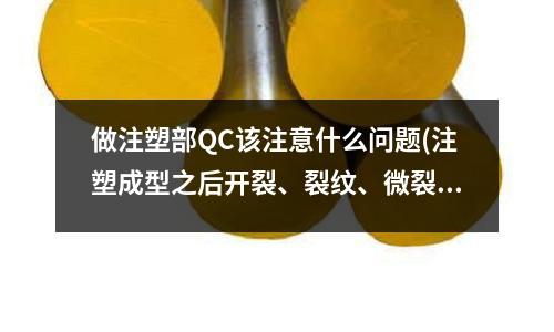 做注塑部QC该注意什么问题(注塑成型之后开裂、裂纹、微裂和发白是什么原因?)