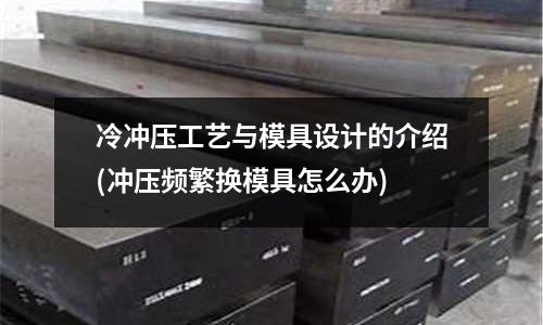 冷冲压工艺与模具设计的介绍(冲压频繁换模具怎么办)