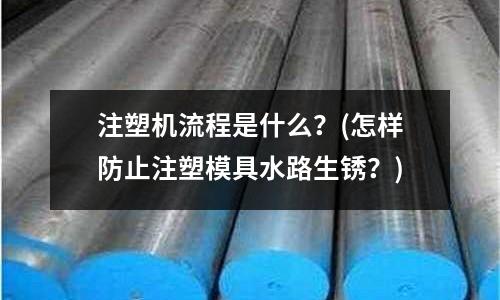 注塑机流程是什么?(怎样防止注塑模具水路生锈?)