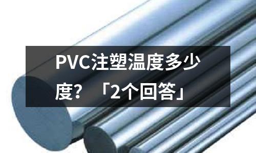 PVC注塑温度多少度?「2个回答」