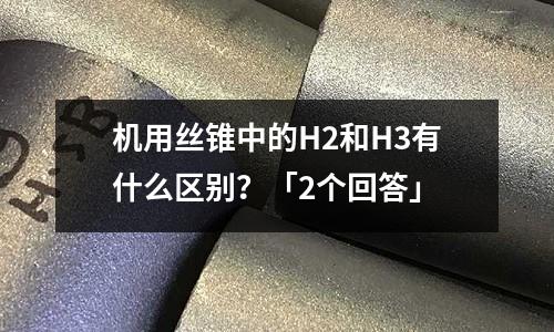 机用丝锥中的H2和H3有什么区别?「2个回答」
