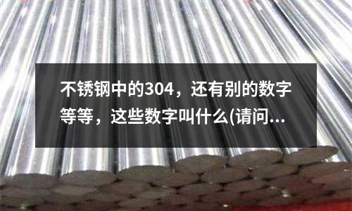 不锈钢中的304,还有别的数字等等,这些数字叫什么(请问哪种硬质合金最耐磨)