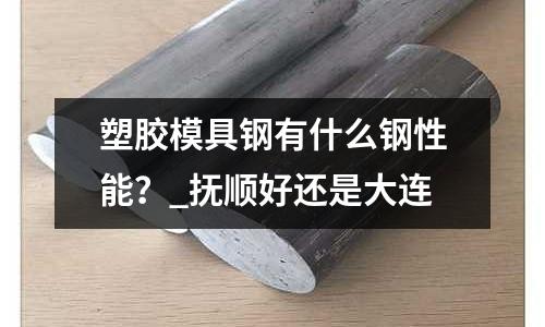 塑胶模具钢有什么钢性能?_抚顺好还是大连