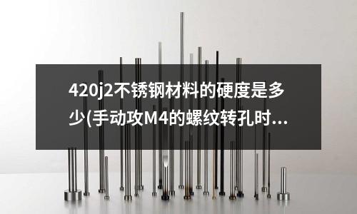 420j2不锈钢材料的硬度是多少(手动攻M4的螺纹转孔时要留多大的余量和攻丝的参数)