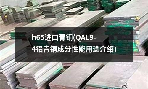 h65进口青铜(QAL9-4铝青铜成分性能用途介绍)
