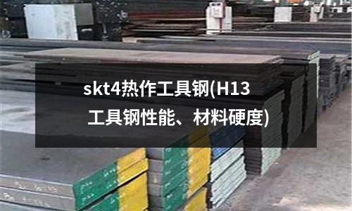 skt4热作工具钢(H13 工具钢性能、材料硬度)