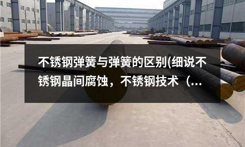 不锈钢弹簧与弹簧的区别(细说不锈钢晶间腐蚀,不锈钢技术(22))