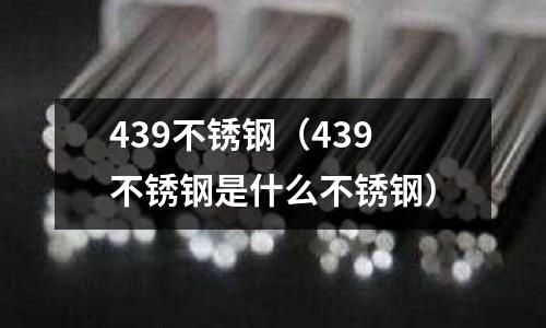 439不锈钢(439不锈钢是什么不锈钢)