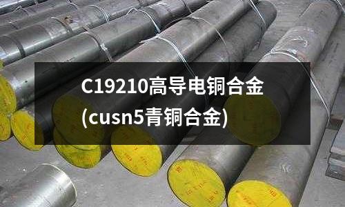 C19210高导电铜合金(cusn5青铜合金)