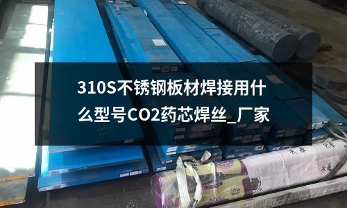 310S不锈钢板材焊接用什么型号CO2药芯焊丝_厂家