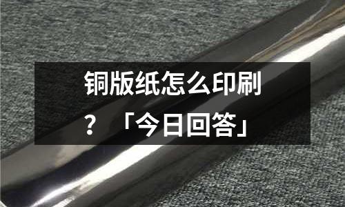铜版纸怎么印刷?「今日回答」