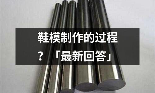 鞋模制作的过程?「最新回答」