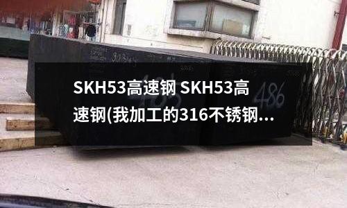 SKH53高速钢 SKH53高速钢(我加工的316不锈钢已回火2次了)
