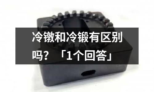 冷镦和冷锻有区别吗?「1个回答」